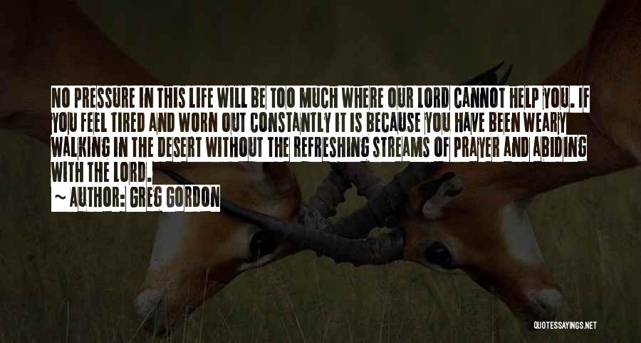 Greg Gordon Quotes: No Pressure In This Life Will Be Too Much Where Our Lord Cannot Help You. If You Feel Tired And