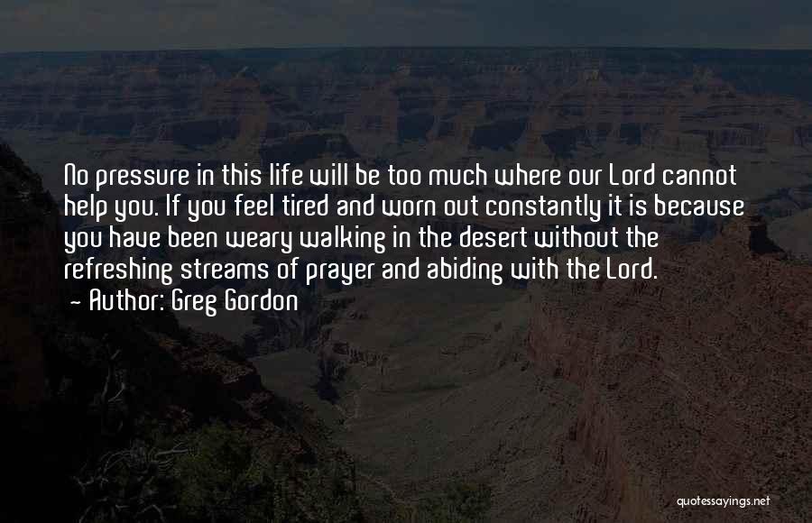 Greg Gordon Quotes: No Pressure In This Life Will Be Too Much Where Our Lord Cannot Help You. If You Feel Tired And