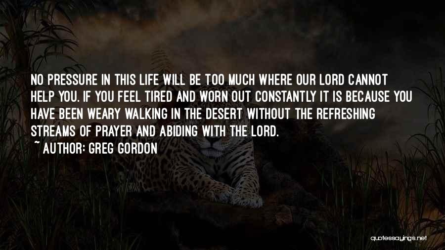 Greg Gordon Quotes: No Pressure In This Life Will Be Too Much Where Our Lord Cannot Help You. If You Feel Tired And