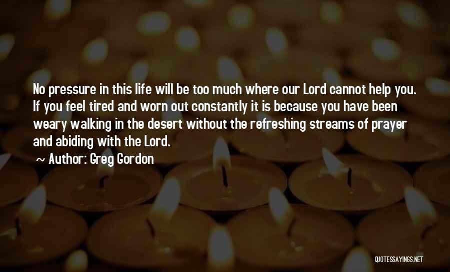 Greg Gordon Quotes: No Pressure In This Life Will Be Too Much Where Our Lord Cannot Help You. If You Feel Tired And