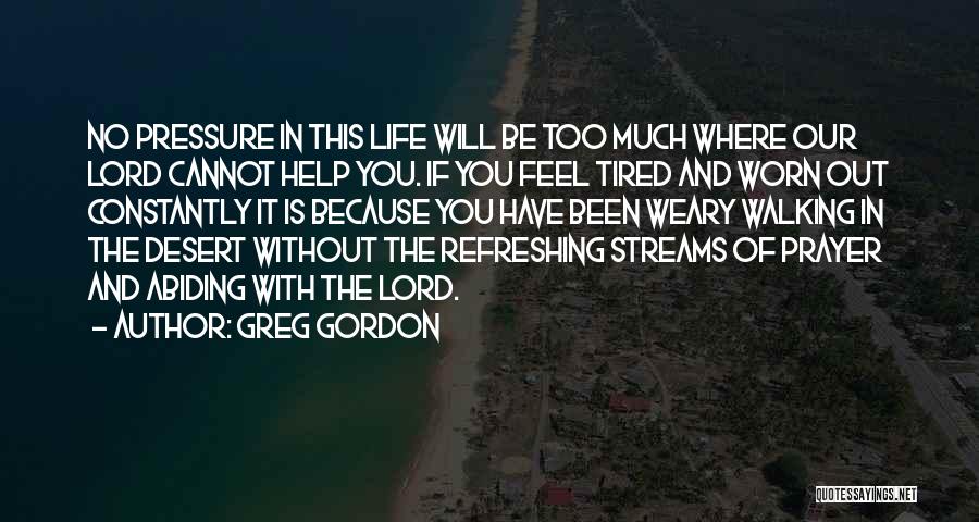 Greg Gordon Quotes: No Pressure In This Life Will Be Too Much Where Our Lord Cannot Help You. If You Feel Tired And