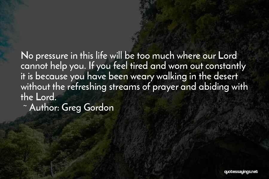 Greg Gordon Quotes: No Pressure In This Life Will Be Too Much Where Our Lord Cannot Help You. If You Feel Tired And