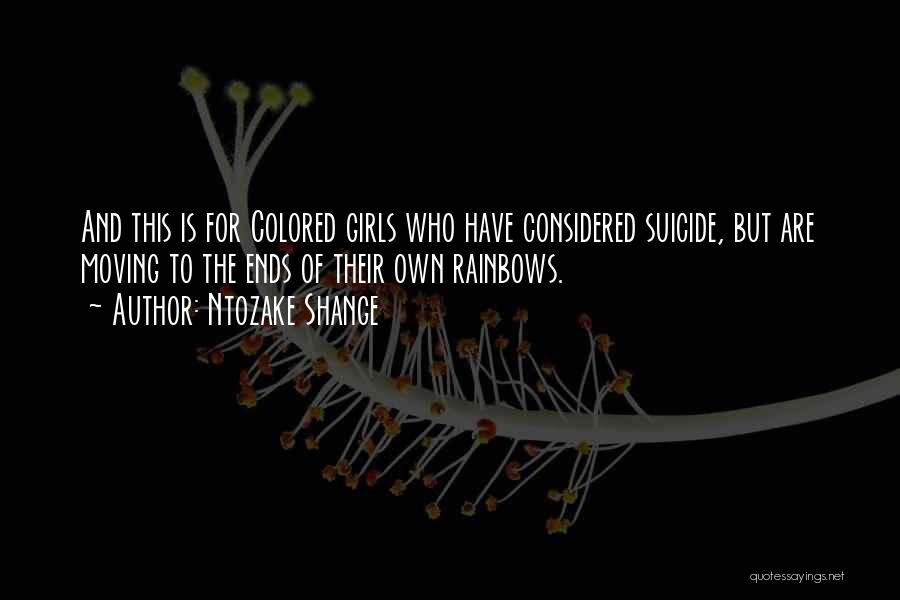 Ntozake Shange Quotes: And This Is For Colored Girls Who Have Considered Suicide, But Are Moving To The Ends Of Their Own Rainbows.