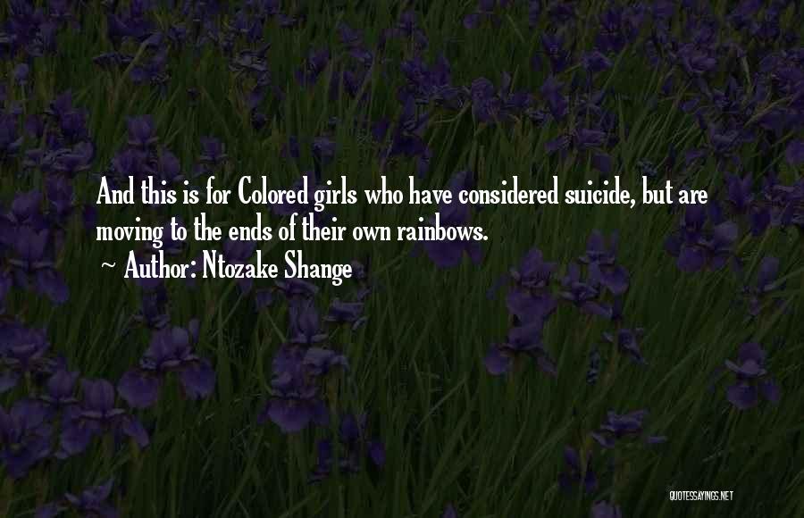 Ntozake Shange Quotes: And This Is For Colored Girls Who Have Considered Suicide, But Are Moving To The Ends Of Their Own Rainbows.