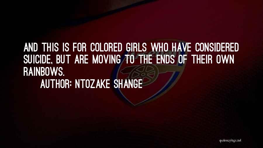 Ntozake Shange Quotes: And This Is For Colored Girls Who Have Considered Suicide, But Are Moving To The Ends Of Their Own Rainbows.