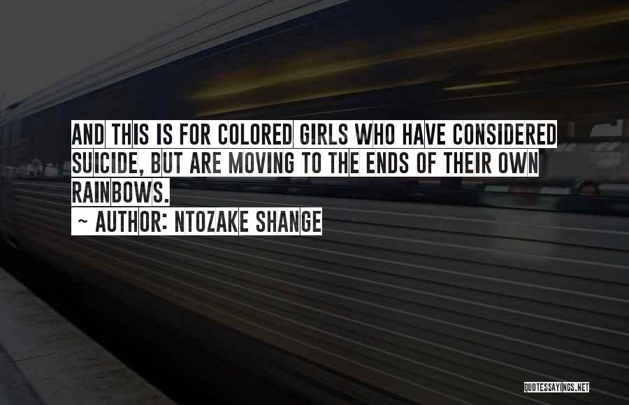 Ntozake Shange Quotes: And This Is For Colored Girls Who Have Considered Suicide, But Are Moving To The Ends Of Their Own Rainbows.