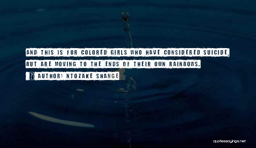 Ntozake Shange Quotes: And This Is For Colored Girls Who Have Considered Suicide, But Are Moving To The Ends Of Their Own Rainbows.