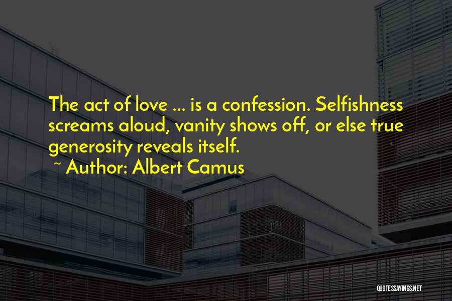 Albert Camus Quotes: The Act Of Love ... Is A Confession. Selfishness Screams Aloud, Vanity Shows Off, Or Else True Generosity Reveals Itself.