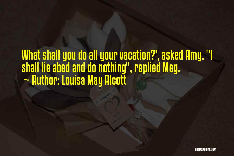 Louisa May Alcott Quotes: What Shall You Do All Your Vacation?', Asked Amy. I Shall Lie Abed And Do Nothing, Replied Meg.