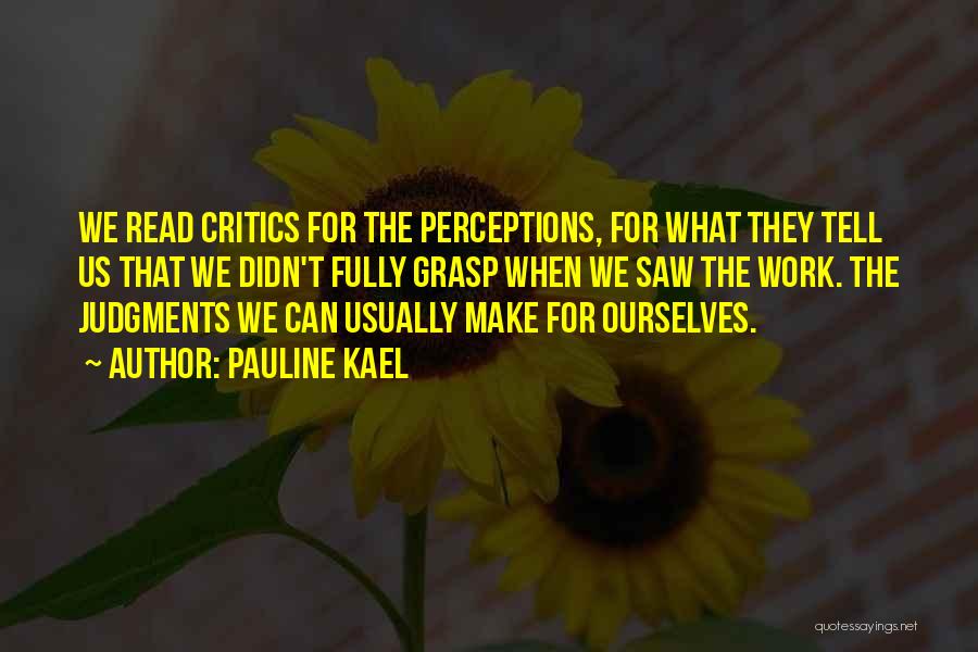 Pauline Kael Quotes: We Read Critics For The Perceptions, For What They Tell Us That We Didn't Fully Grasp When We Saw The