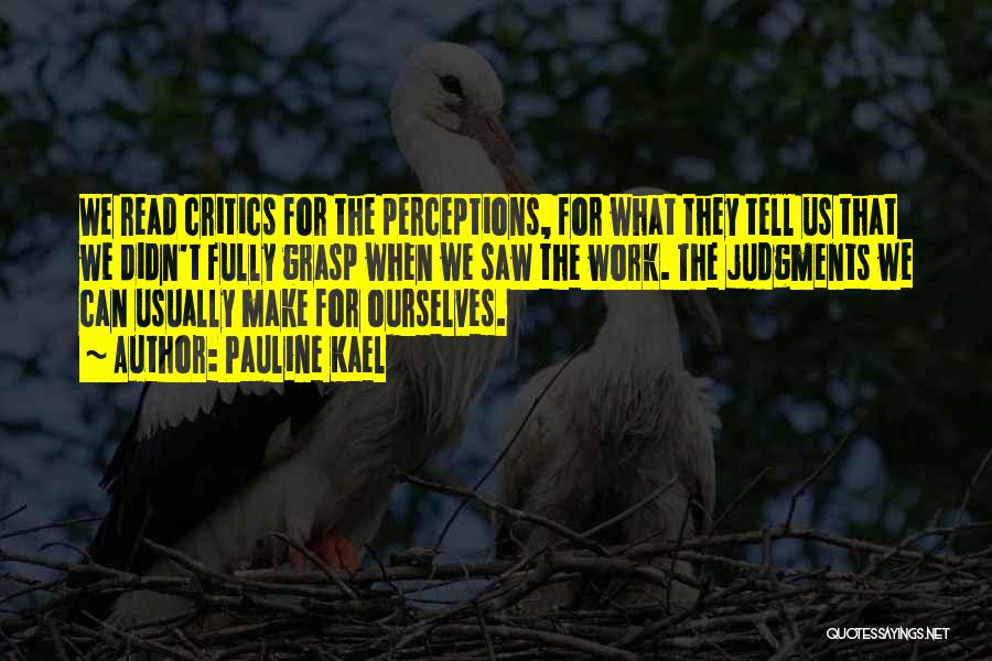 Pauline Kael Quotes: We Read Critics For The Perceptions, For What They Tell Us That We Didn't Fully Grasp When We Saw The