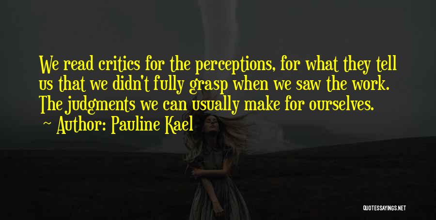 Pauline Kael Quotes: We Read Critics For The Perceptions, For What They Tell Us That We Didn't Fully Grasp When We Saw The