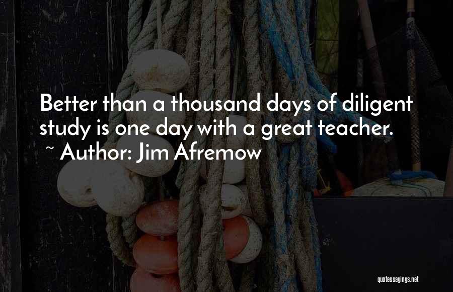 Jim Afremow Quotes: Better Than A Thousand Days Of Diligent Study Is One Day With A Great Teacher.
