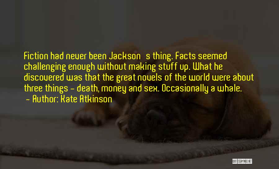 Kate Atkinson Quotes: Fiction Had Never Been Jackson's Thing. Facts Seemed Challenging Enough Without Making Stuff Up. What He Discovered Was That The