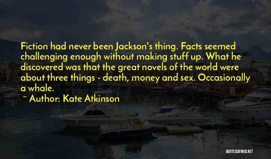 Kate Atkinson Quotes: Fiction Had Never Been Jackson's Thing. Facts Seemed Challenging Enough Without Making Stuff Up. What He Discovered Was That The