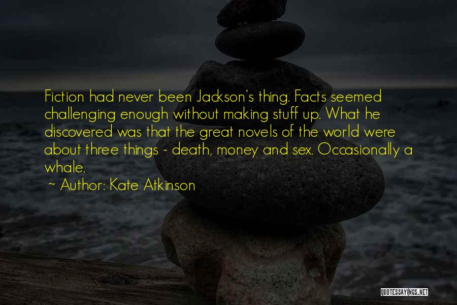 Kate Atkinson Quotes: Fiction Had Never Been Jackson's Thing. Facts Seemed Challenging Enough Without Making Stuff Up. What He Discovered Was That The