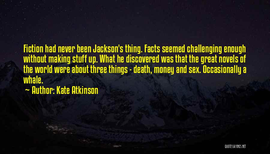 Kate Atkinson Quotes: Fiction Had Never Been Jackson's Thing. Facts Seemed Challenging Enough Without Making Stuff Up. What He Discovered Was That The