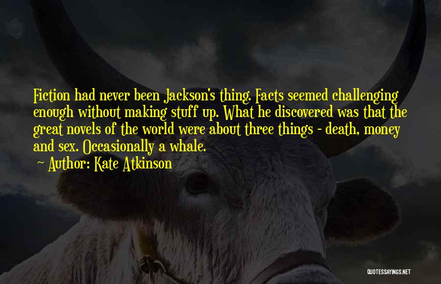 Kate Atkinson Quotes: Fiction Had Never Been Jackson's Thing. Facts Seemed Challenging Enough Without Making Stuff Up. What He Discovered Was That The
