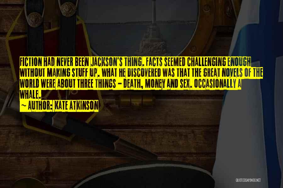 Kate Atkinson Quotes: Fiction Had Never Been Jackson's Thing. Facts Seemed Challenging Enough Without Making Stuff Up. What He Discovered Was That The