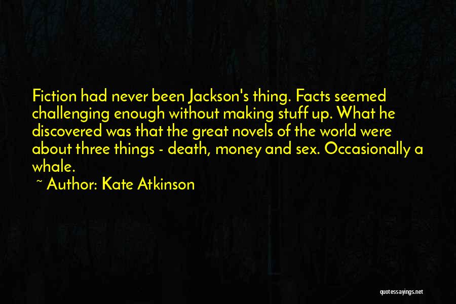 Kate Atkinson Quotes: Fiction Had Never Been Jackson's Thing. Facts Seemed Challenging Enough Without Making Stuff Up. What He Discovered Was That The