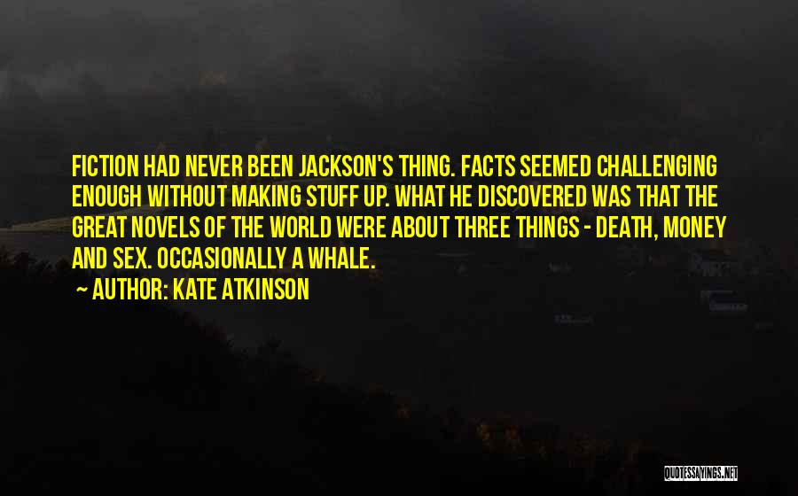 Kate Atkinson Quotes: Fiction Had Never Been Jackson's Thing. Facts Seemed Challenging Enough Without Making Stuff Up. What He Discovered Was That The