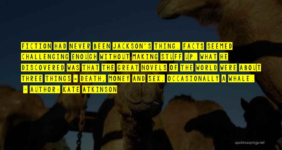 Kate Atkinson Quotes: Fiction Had Never Been Jackson's Thing. Facts Seemed Challenging Enough Without Making Stuff Up. What He Discovered Was That The