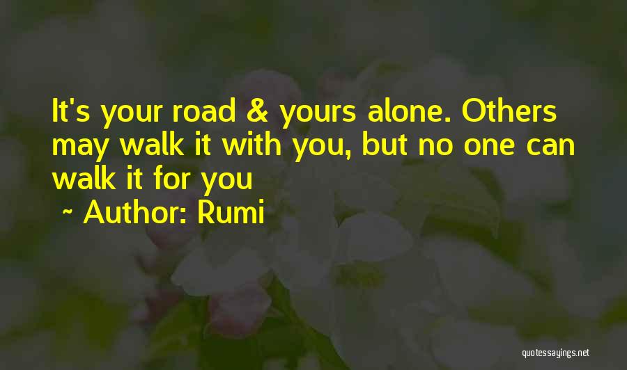 Rumi Quotes: It's Your Road & Yours Alone. Others May Walk It With You, But No One Can Walk It For You