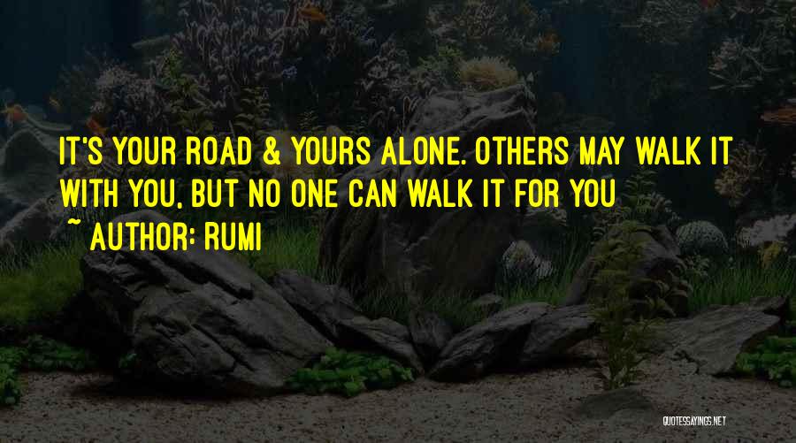 Rumi Quotes: It's Your Road & Yours Alone. Others May Walk It With You, But No One Can Walk It For You