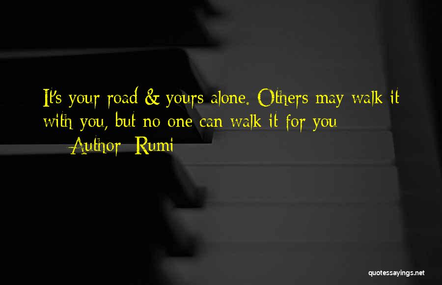 Rumi Quotes: It's Your Road & Yours Alone. Others May Walk It With You, But No One Can Walk It For You