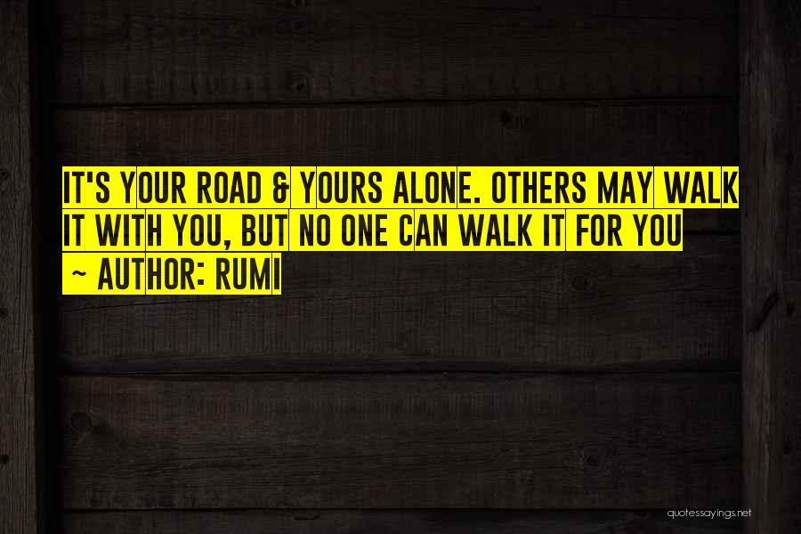 Rumi Quotes: It's Your Road & Yours Alone. Others May Walk It With You, But No One Can Walk It For You