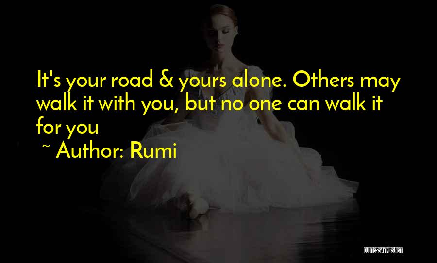 Rumi Quotes: It's Your Road & Yours Alone. Others May Walk It With You, But No One Can Walk It For You