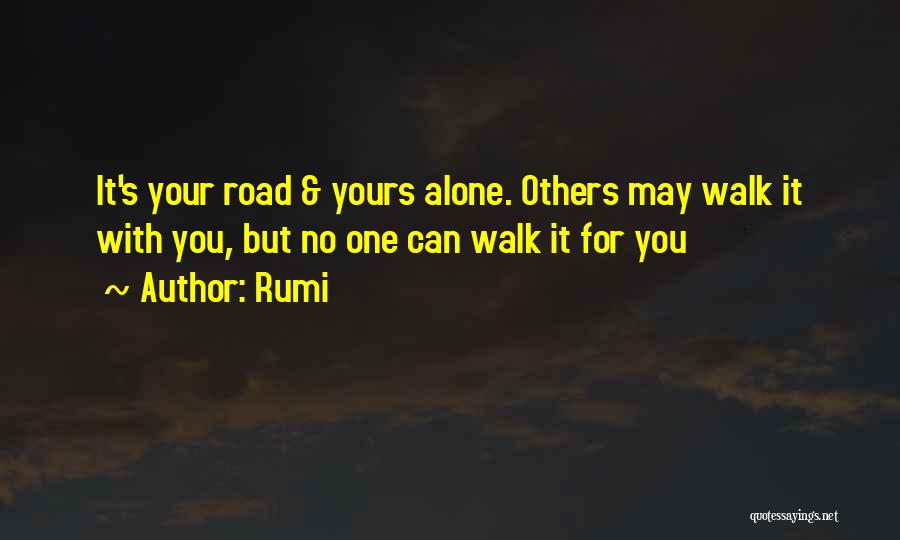 Rumi Quotes: It's Your Road & Yours Alone. Others May Walk It With You, But No One Can Walk It For You