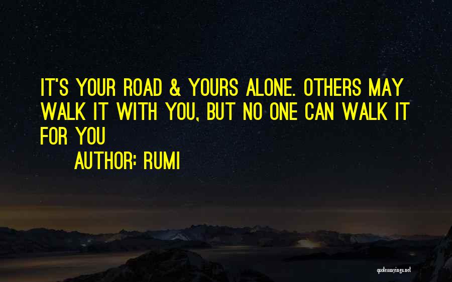 Rumi Quotes: It's Your Road & Yours Alone. Others May Walk It With You, But No One Can Walk It For You