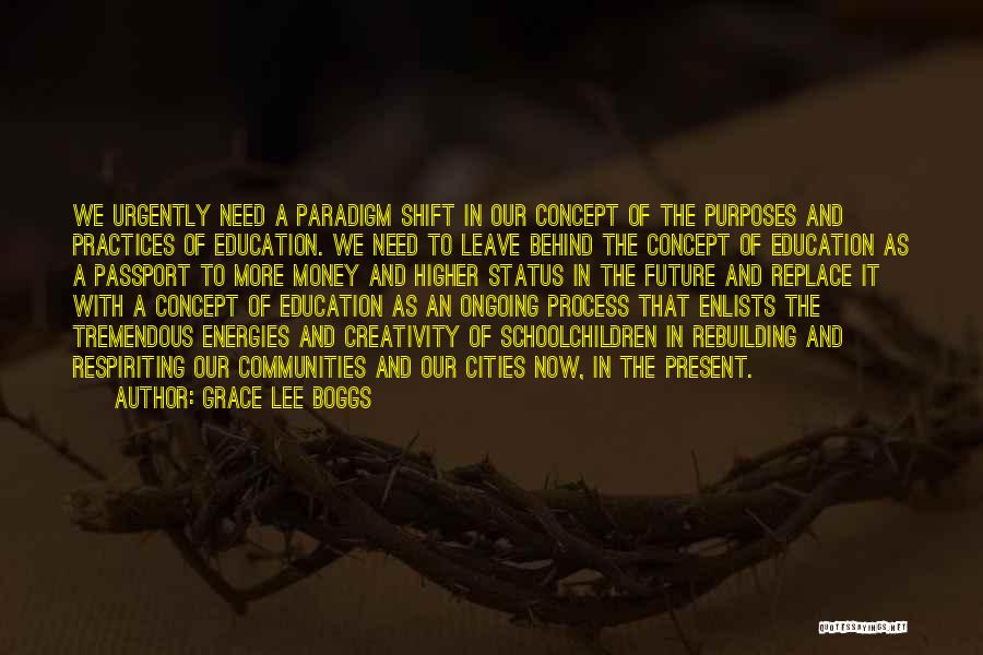 Grace Lee Boggs Quotes: We Urgently Need A Paradigm Shift In Our Concept Of The Purposes And Practices Of Education. We Need To Leave