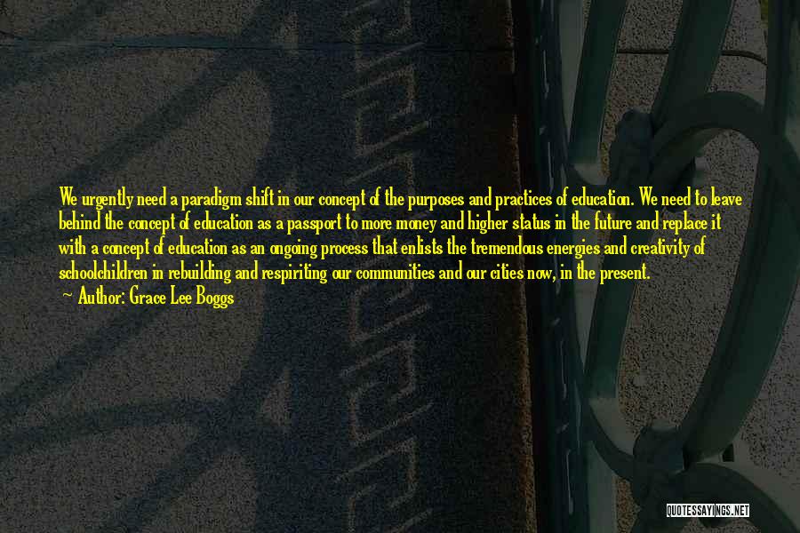 Grace Lee Boggs Quotes: We Urgently Need A Paradigm Shift In Our Concept Of The Purposes And Practices Of Education. We Need To Leave