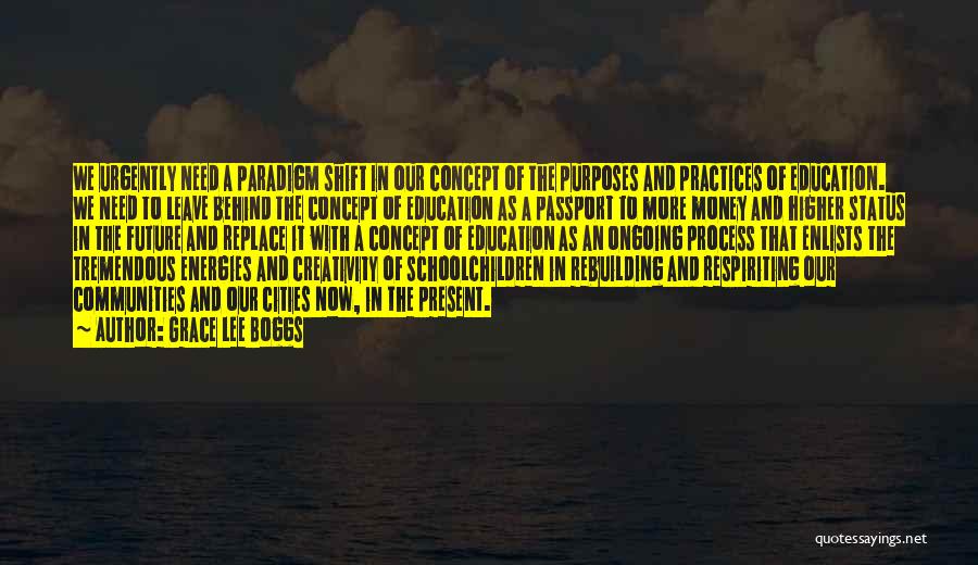 Grace Lee Boggs Quotes: We Urgently Need A Paradigm Shift In Our Concept Of The Purposes And Practices Of Education. We Need To Leave