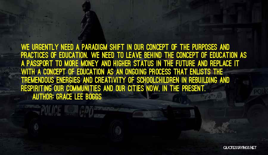 Grace Lee Boggs Quotes: We Urgently Need A Paradigm Shift In Our Concept Of The Purposes And Practices Of Education. We Need To Leave