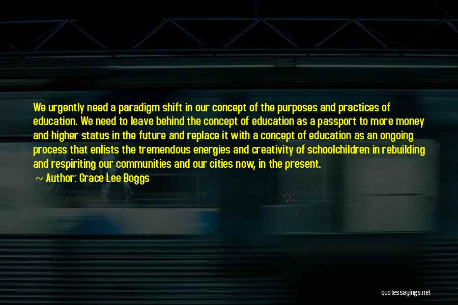 Grace Lee Boggs Quotes: We Urgently Need A Paradigm Shift In Our Concept Of The Purposes And Practices Of Education. We Need To Leave