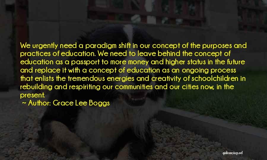 Grace Lee Boggs Quotes: We Urgently Need A Paradigm Shift In Our Concept Of The Purposes And Practices Of Education. We Need To Leave