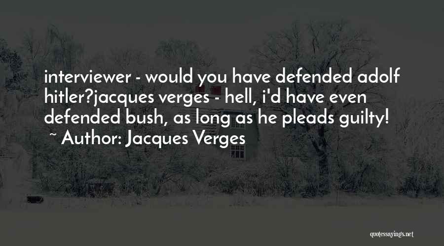 Jacques Verges Quotes: Interviewer - Would You Have Defended Adolf Hitler?jacques Verges - Hell, I'd Have Even Defended Bush, As Long As He