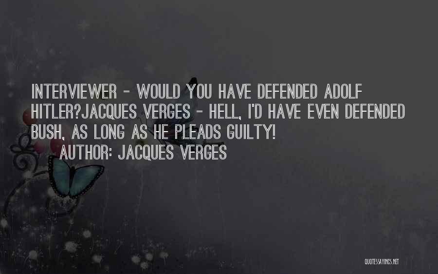 Jacques Verges Quotes: Interviewer - Would You Have Defended Adolf Hitler?jacques Verges - Hell, I'd Have Even Defended Bush, As Long As He