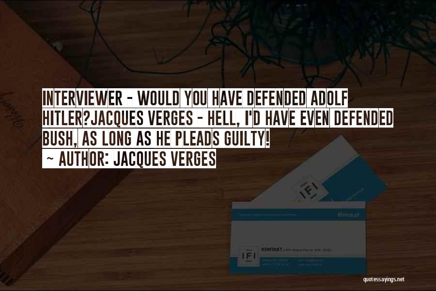 Jacques Verges Quotes: Interviewer - Would You Have Defended Adolf Hitler?jacques Verges - Hell, I'd Have Even Defended Bush, As Long As He