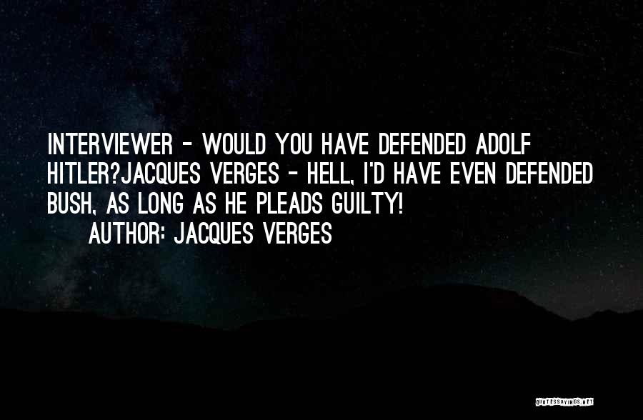 Jacques Verges Quotes: Interviewer - Would You Have Defended Adolf Hitler?jacques Verges - Hell, I'd Have Even Defended Bush, As Long As He