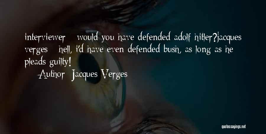 Jacques Verges Quotes: Interviewer - Would You Have Defended Adolf Hitler?jacques Verges - Hell, I'd Have Even Defended Bush, As Long As He