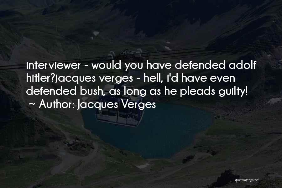 Jacques Verges Quotes: Interviewer - Would You Have Defended Adolf Hitler?jacques Verges - Hell, I'd Have Even Defended Bush, As Long As He