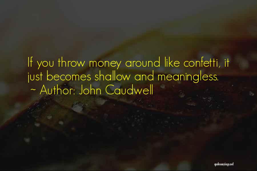 John Caudwell Quotes: If You Throw Money Around Like Confetti, It Just Becomes Shallow And Meaningless.