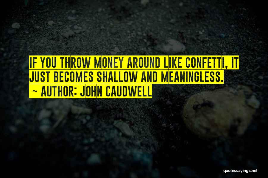 John Caudwell Quotes: If You Throw Money Around Like Confetti, It Just Becomes Shallow And Meaningless.