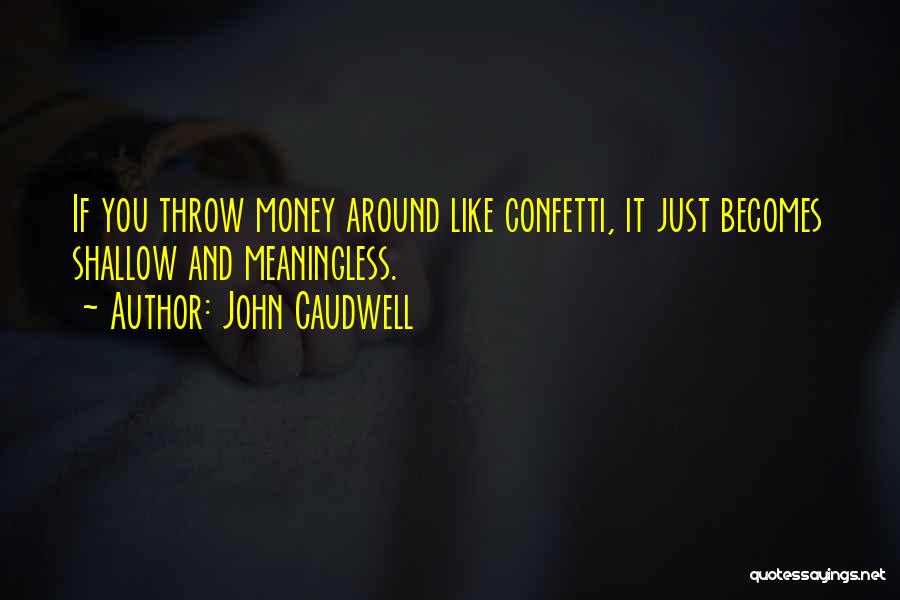 John Caudwell Quotes: If You Throw Money Around Like Confetti, It Just Becomes Shallow And Meaningless.