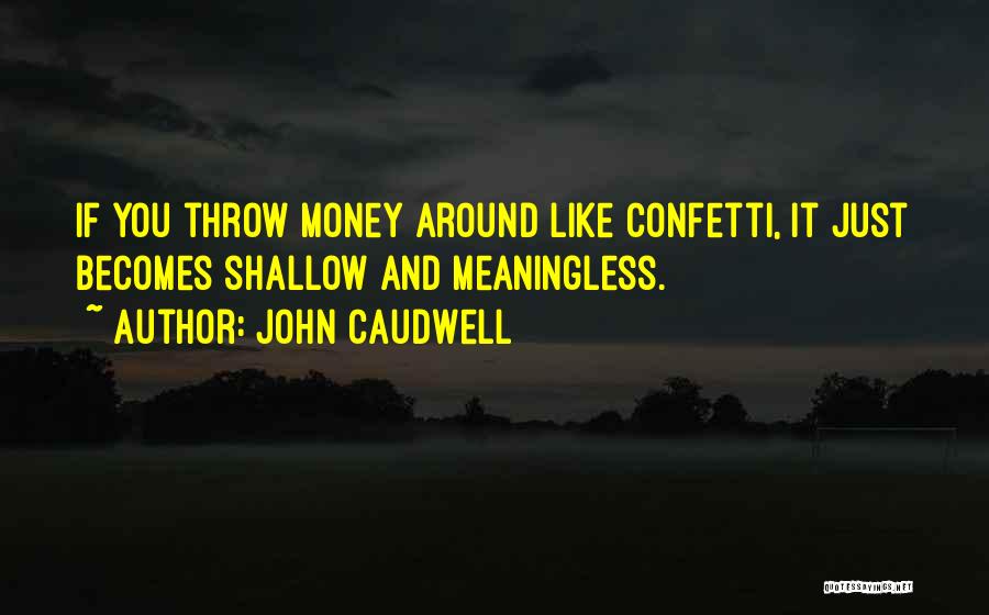 John Caudwell Quotes: If You Throw Money Around Like Confetti, It Just Becomes Shallow And Meaningless.