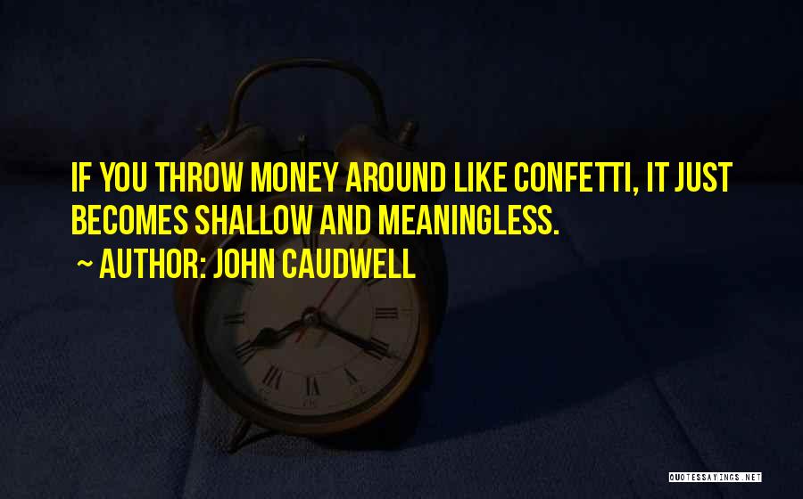 John Caudwell Quotes: If You Throw Money Around Like Confetti, It Just Becomes Shallow And Meaningless.